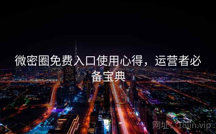 微密圈免费入口使用心得，运营者必备宝典
