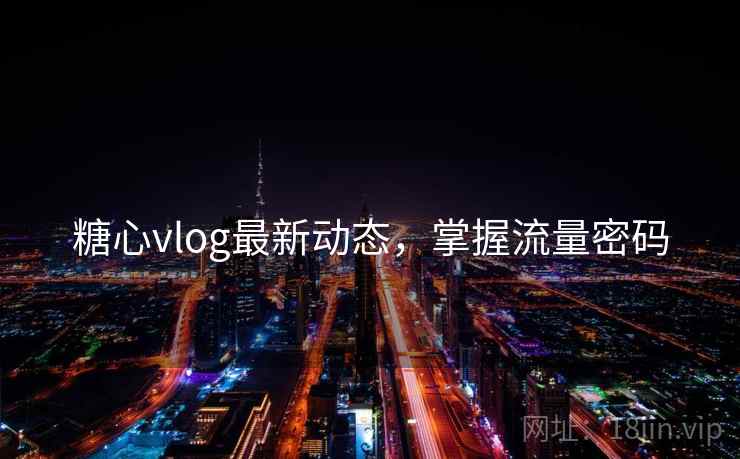 糖心vlog最新动态,掌握流量密码 第2张 糖心vlog最新动态,掌握流量密码 第2张