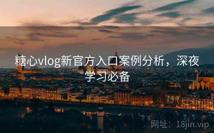 糖心vlog新官方入口案例分析,深夜学习必备