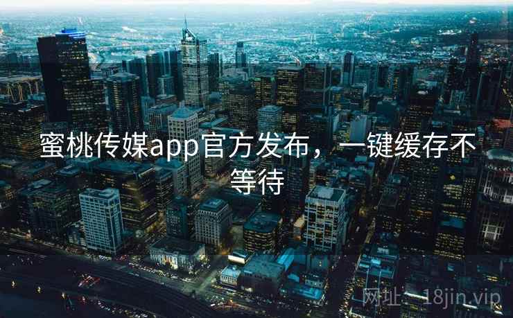 蜜桃传媒app官方发布，一键缓存不等待  第2张