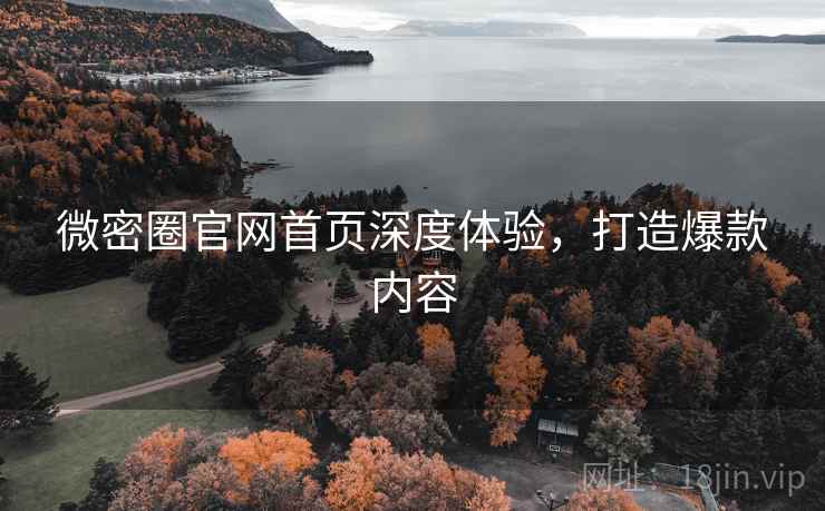 微密圈官网首页深度体验，打造爆款内容
