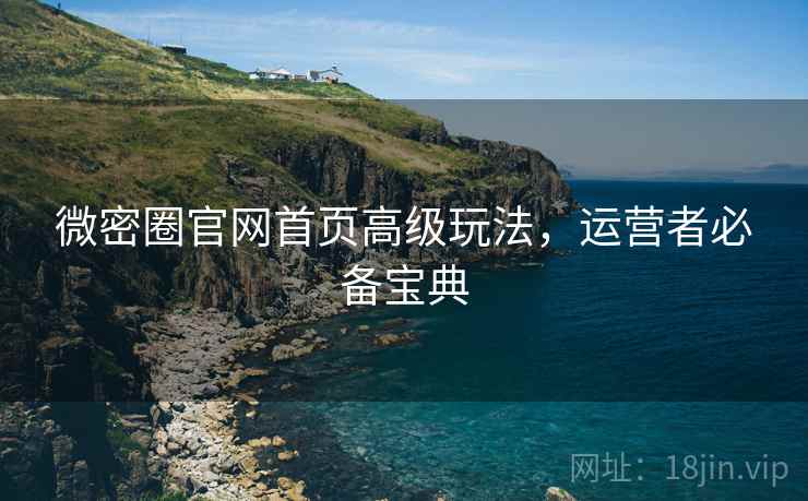 微密圈官网首页高级玩法，运营者必备宝典