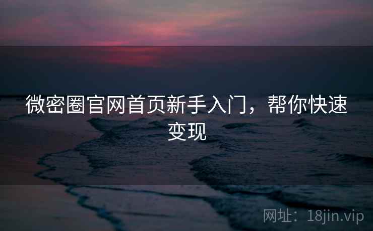 微密圈官网首页新手入门,帮你快速变现