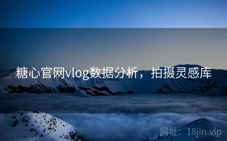 糖心官网vlog数据分析,拍摄灵感库