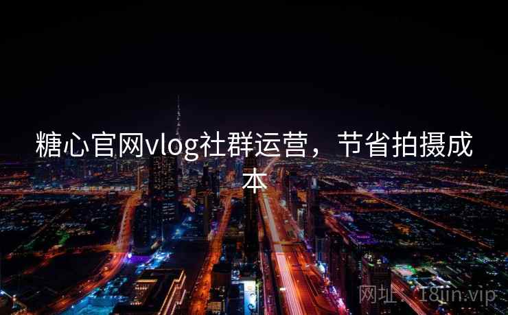糖心官网vlog社群运营,节省拍摄成本