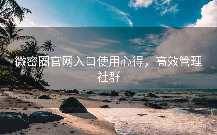 微密圈官网入口使用心得，高效管理社群