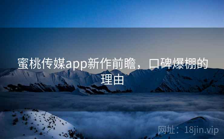 蜜桃传媒app新作前瞻,口碑爆棚的理由