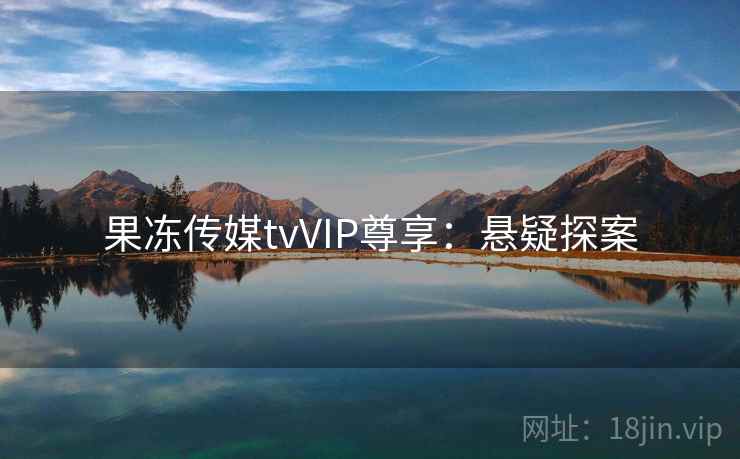 果冻传媒tvVIP尊享:悬疑探案