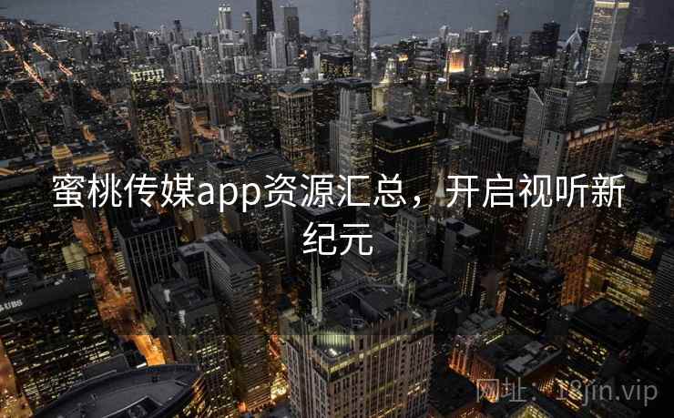 蜜桃传媒app资源汇总,开启视听新纪元