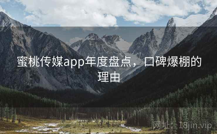 蜜桃传媒app年度盘点,口碑爆棚的理由