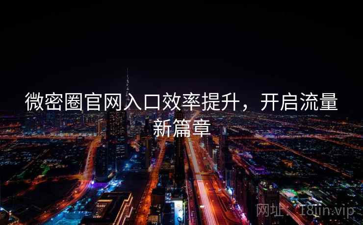 微密圈官网入口效率提升,开启流量新篇章