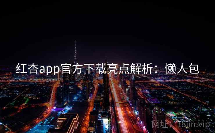 红杏app官方下载亮点解析:懒人包